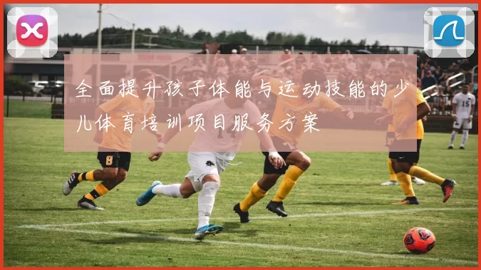 全面提升孩子体能与运动技能的少儿体育培训项目服务方案