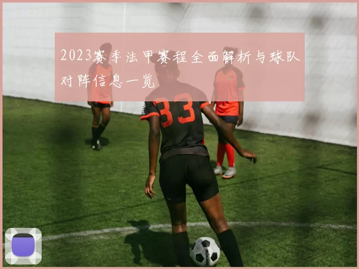 2023赛季法甲赛程全面解析与球队对阵信息一览