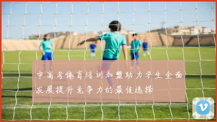 中高考体育培训加盟助力学生全面发展提升竞争力的最佳选择