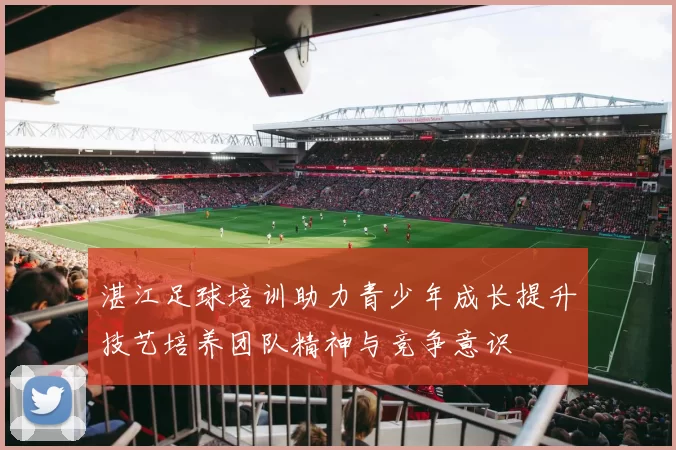 湛江足球培训助力青少年成长提升技艺培养团队精神与竞争意识