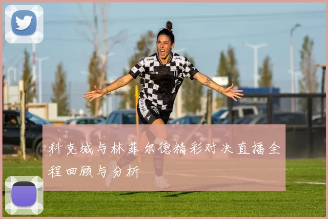 科克城与林菲尔德精彩对决直播全程回顾与分析
