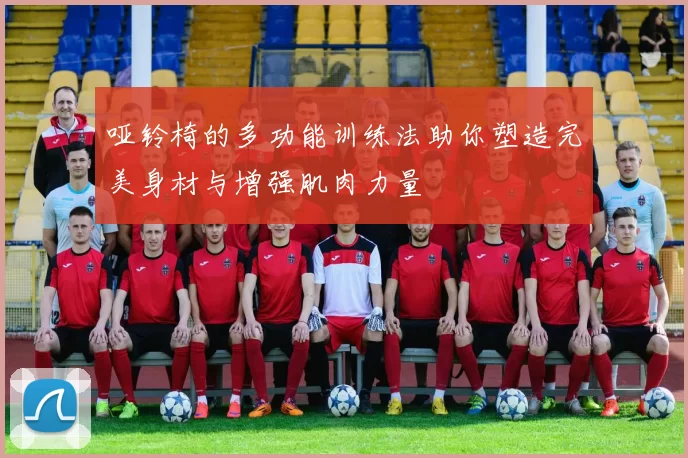 哑铃椅的多功能训练法助你塑造完美身材与增强肌肉力量