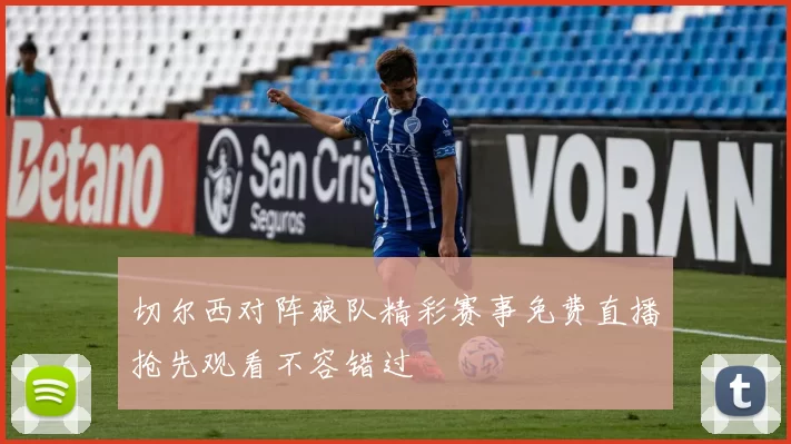 切尔西对阵狼队精彩赛事免费直播抢先观看不容错过